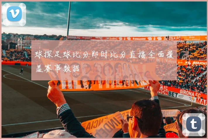 球探足球比分即时比分直播全面覆盖赛事数据