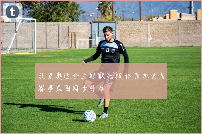 北京奥运会主题歌亮相 体育元素与赛事氛围同步升温