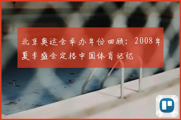 北京奥运会举办年份回顾:2008年夏季盛会定格中国体育记忆