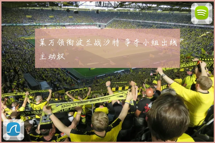 莱万领衔波兰战沙特 争夺小组出线主动权