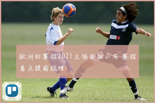 欧洲杯赛程2021主场安排公布 赛程看点提前梳理