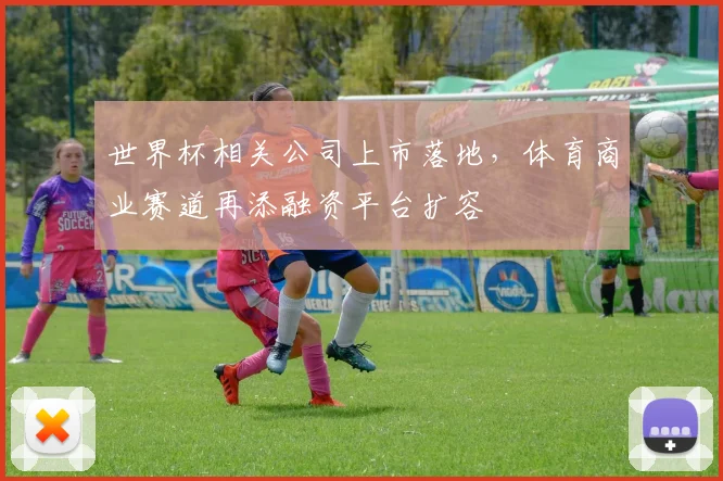 世界杯相关公司上市落地,体育商业赛道再添融资平台扩容