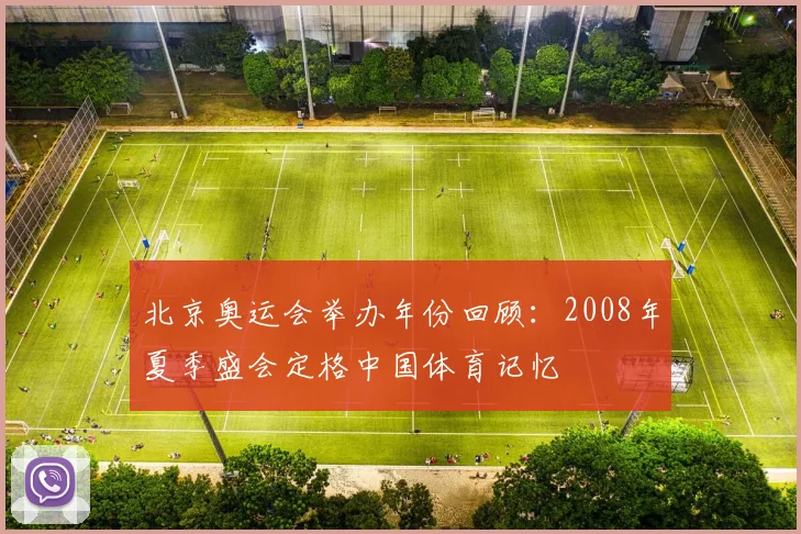 北京奥运会举办年份回顾:2008年夏季盛会定格中国体育记忆
