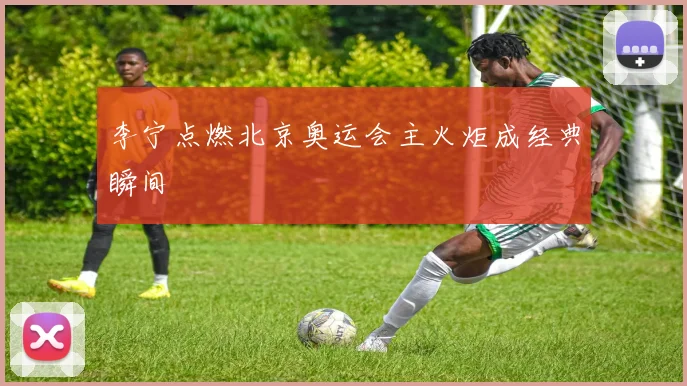 李宁点燃北京奥运会主火炬成经典瞬间