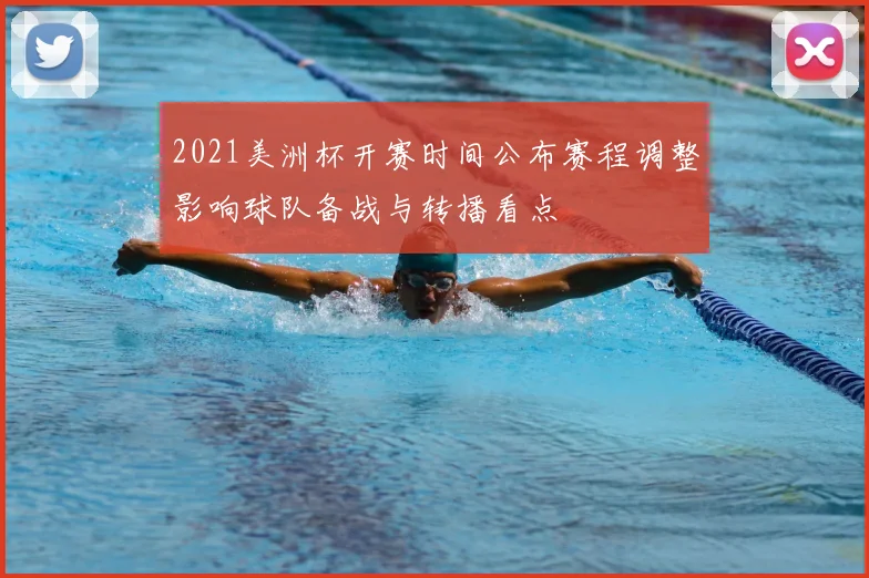 2021美洲杯开赛时间公布赛程调整影响球队备战与转播看点