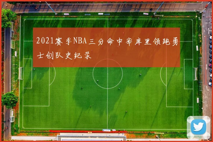 2021赛季NBA三分命中率库里领跑勇士创队史纪录