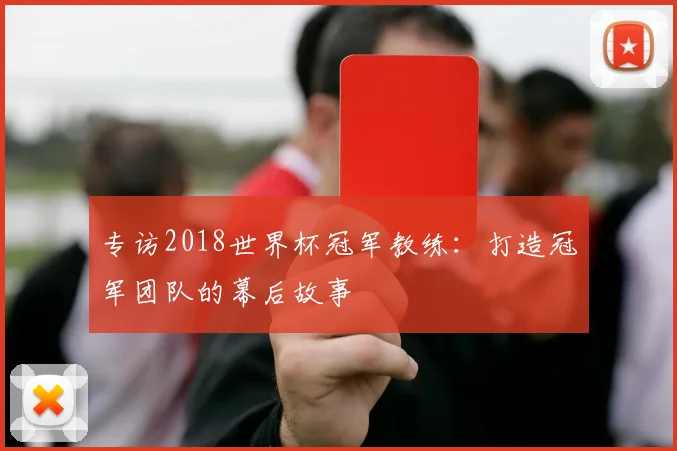 专访2018世界杯冠军教练：打造冠军团队的幕后故事