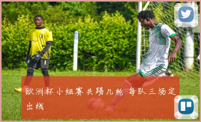 欧洲杯小组赛共踢几轮 每队三场定出线