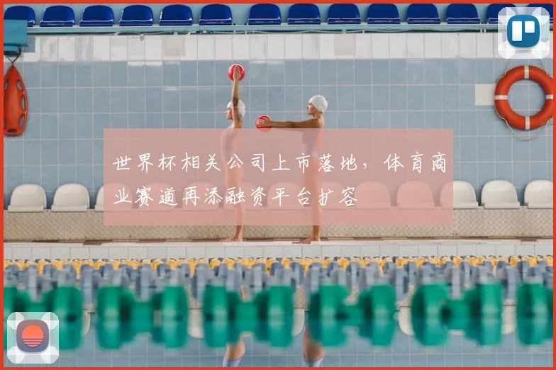 世界杯相关公司上市落地，体育商业赛道再添融资平台扩容