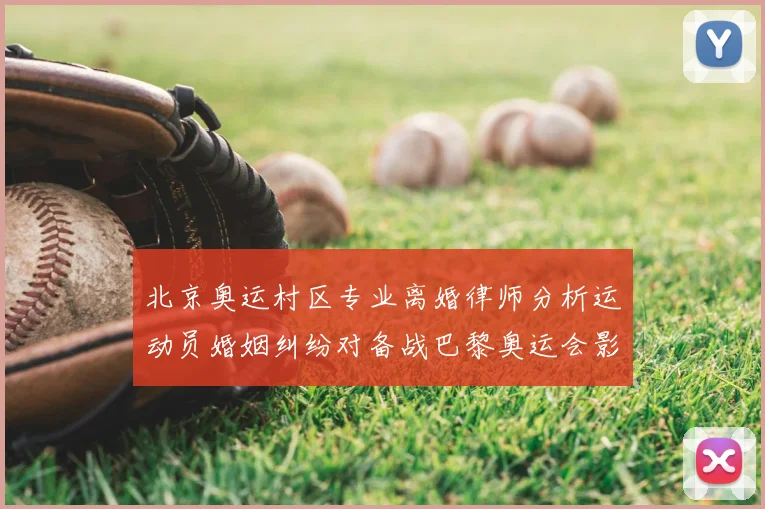 北京奥运村区专业离婚律师分析运动员婚姻纠纷对备战巴黎奥运会影响