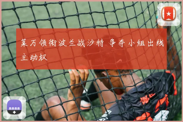 莱万领衔波兰战沙特 争夺小组出线主动权