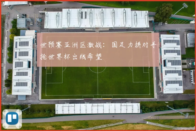 世预赛亚洲区激战:国足力拼对手抢世界杯出线希望