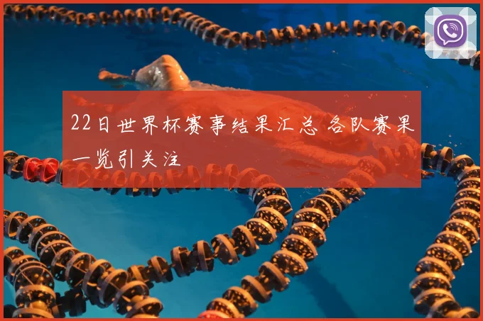 22日世界杯赛事结果汇总 各队赛果一览引关注