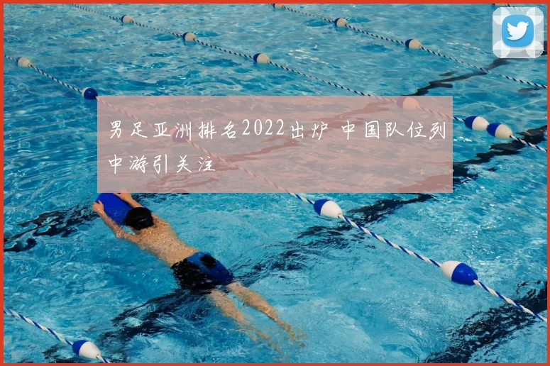 男足亚洲排名2022出炉 中国队位列中游引关注