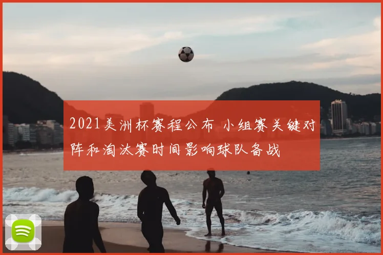 2021美洲杯赛程公布 小组赛关键对阵和淘汰赛时间影响球队备战
