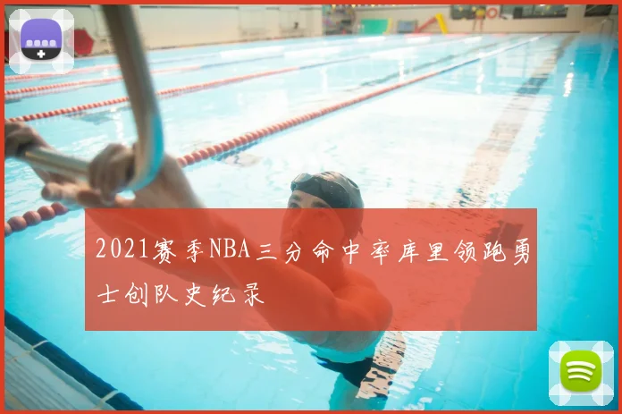 2021赛季NBA三分命中率库里领跑勇士创队史纪录
