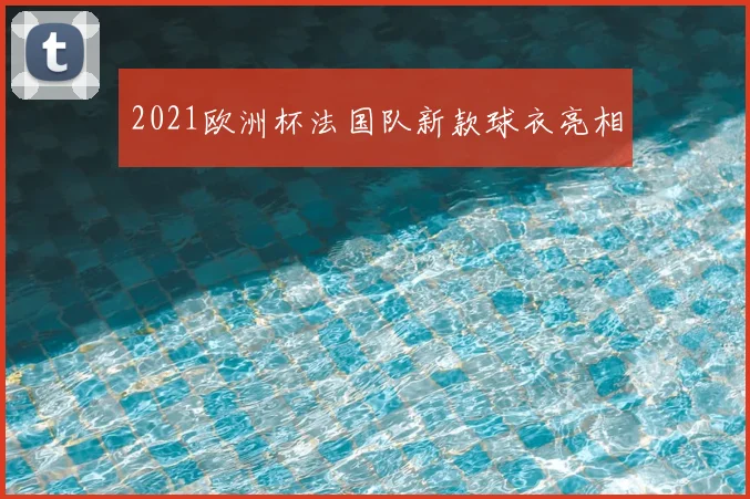 2021欧洲杯法国队新款球衣亮相