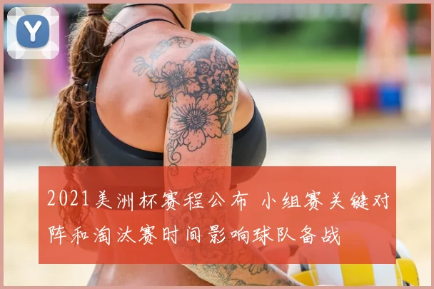 2021美洲杯赛程公布 小组赛关键对阵和淘汰赛时间影响球队备战
