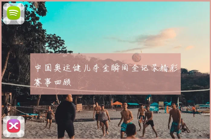 中国奥运健儿夺金瞬间全记录精彩赛事回顾