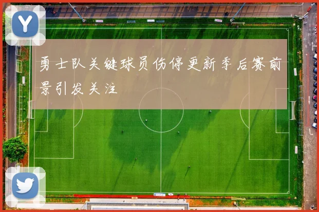 勇士队关键球员伤停更新季后赛前景引发关注