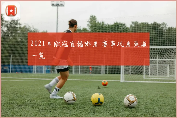 2021年欧冠直播哪看 赛事观看渠道一览