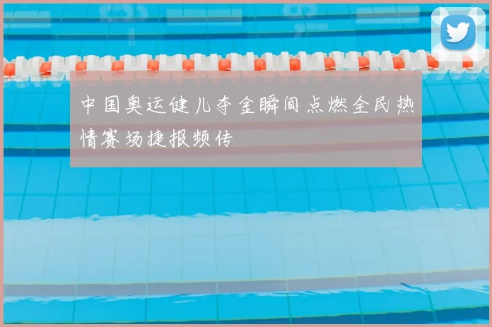 中国奥运健儿夺金瞬间点燃全民热情赛场捷报频传