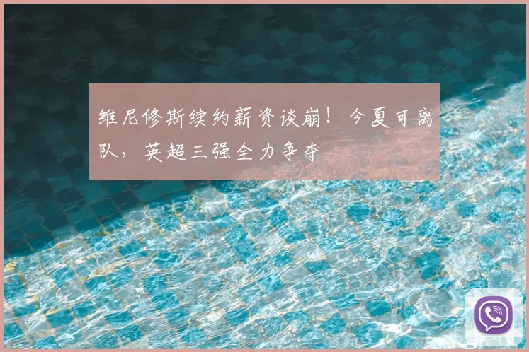 维尼修斯续约薪资谈崩!今夏可离队,英超三强全力争夺