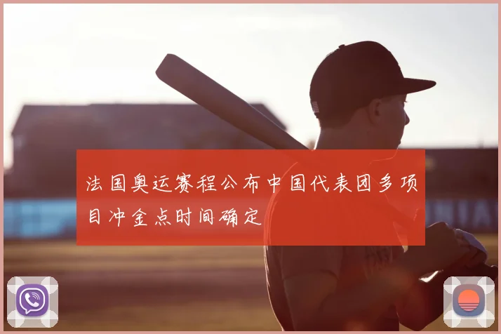 法国奥运赛程公布中国代表团多项目冲金点时间确定