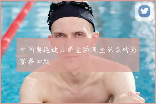 中国奥运健儿夺金瞬间全记录精彩赛事回顾