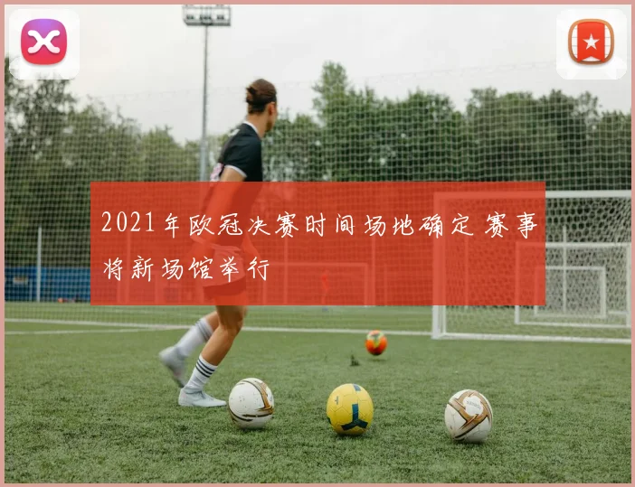 2021年欧冠决赛时间场地确定 赛事将新场馆举行