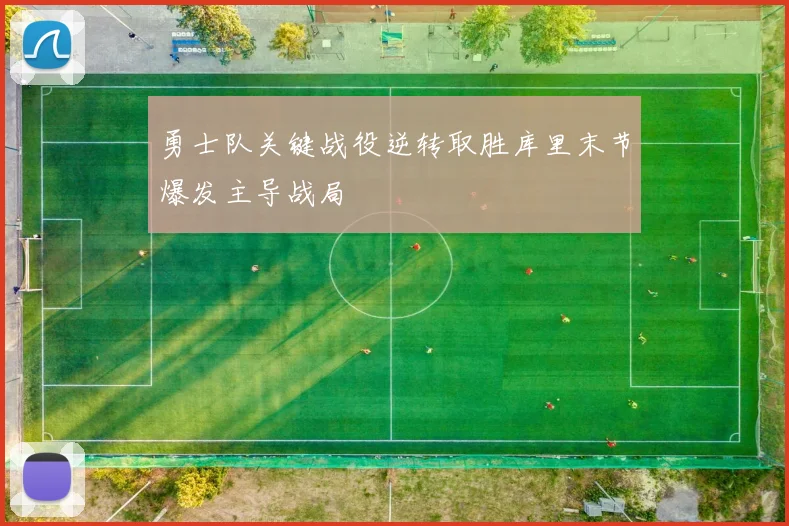 勇士队关键战役逆转取胜库里末节爆发主导战局