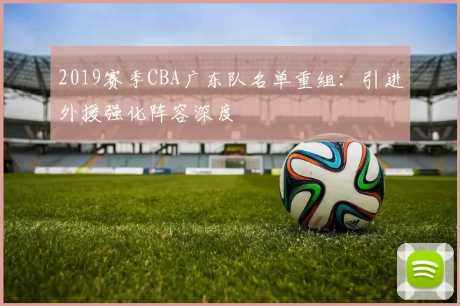 2019赛季CBA广东队名单重组：引进外援强化阵容深度