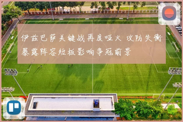 伊兹巴萨关键战再度哑火 攻防失衡暴露阵容短板影响争冠前景