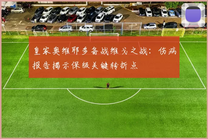 皇家奥维耶多备战维戈之战：伤病报告揭示保级关键转折点