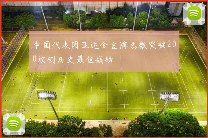 中国代表团亚运会金牌总数突破200枚创历史最佳战绩