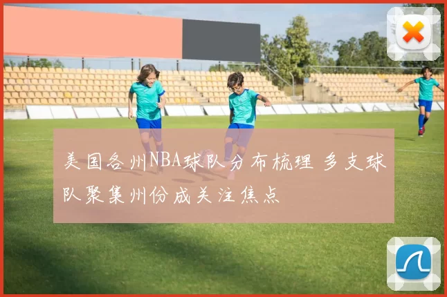 美国各州NBA球队分布梳理 多支球队聚集州份成关注焦点