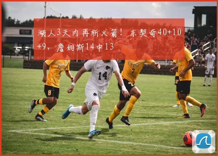 湖人3天内再斩火箭！东契奇40+10+9，詹姆斯14中13