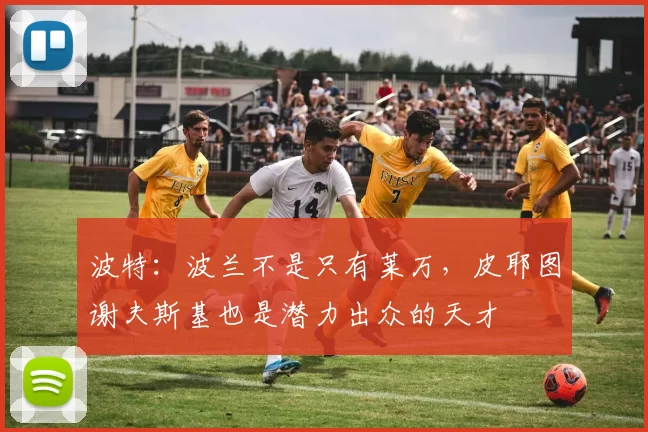 波特：波兰不是只有莱万，皮耶图谢夫斯基也是潜力出众的天才