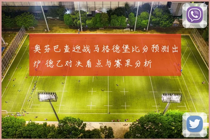 奥芬巴查迎战马格德堡比分预测出炉 德乙对决看点与赛果分析