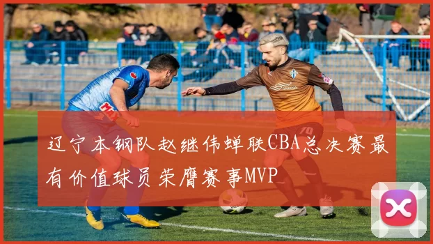 辽宁本钢队赵继伟蝉联CBA总决赛最有价值球员荣膺赛事MVP