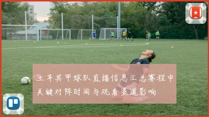 土耳其甲球队直播信息汇总赛程中关键对阵时间与观看渠道影响