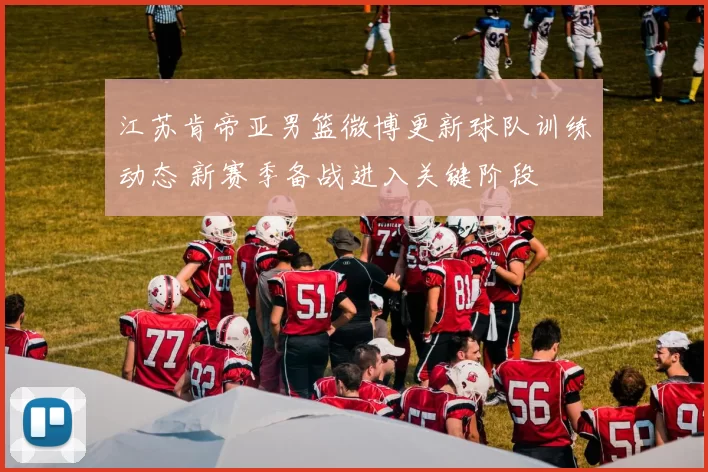 江苏肯帝亚男篮微博更新球队训练动态 新赛季备战进入关键阶段