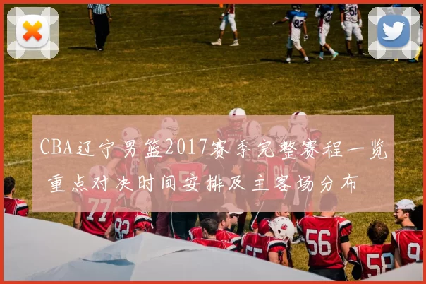 CBA辽宁男篮2017赛季完整赛程一览 重点对决时间安排及主客场分布