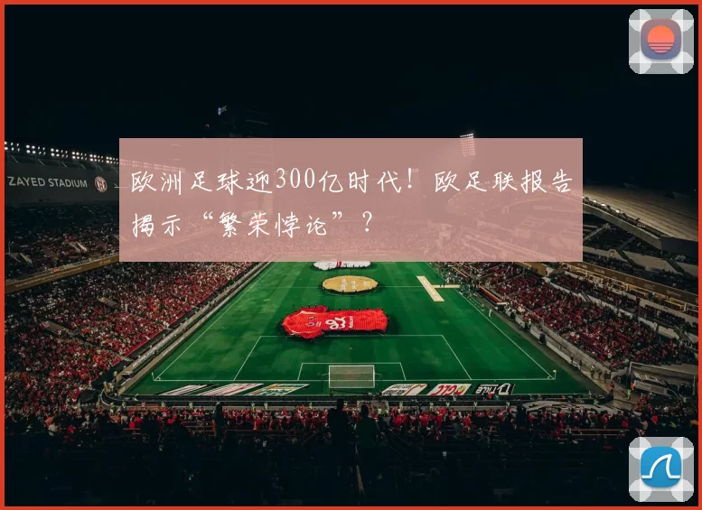 欧洲足球迎300亿时代！欧足联报告揭示“繁荣悖论”？