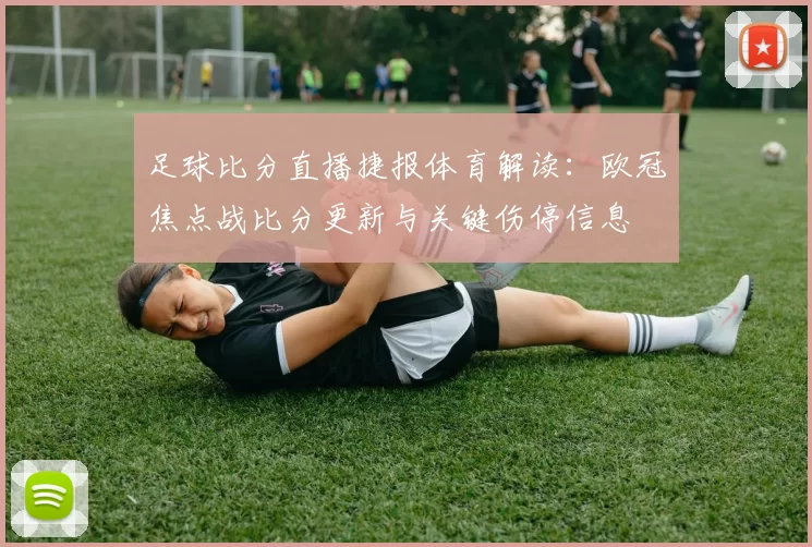 足球比分直播捷报体育解读：欧冠焦点战比分更新与关键伤停信息
