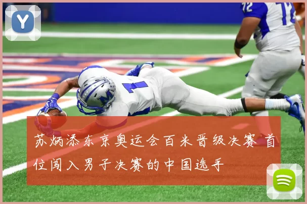苏炳添东京奥运会百米晋级决赛 首位闯入男子决赛的中国选手