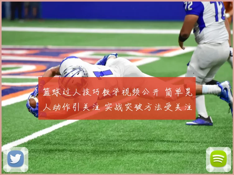 篮球过人技巧教学视频公开 简单晃人动作引关注 实战突破方法受关注