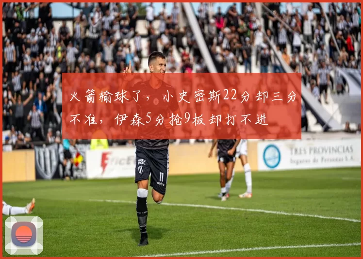 火箭输球了，小史密斯22分却三分不准，伊森5分抢9板却打不进