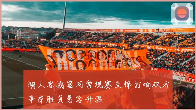 湖人客战篮网常规赛交锋打响双方争夺胜负悬念升温