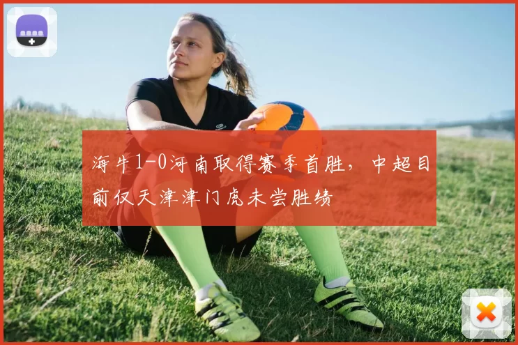 海牛1-0河南取得赛季首胜，中超目前仅天津津门虎未尝胜绩